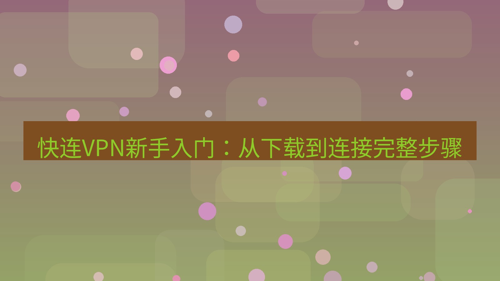 快连VPN 快连VPN新手入门：从下载到连接完整步骤