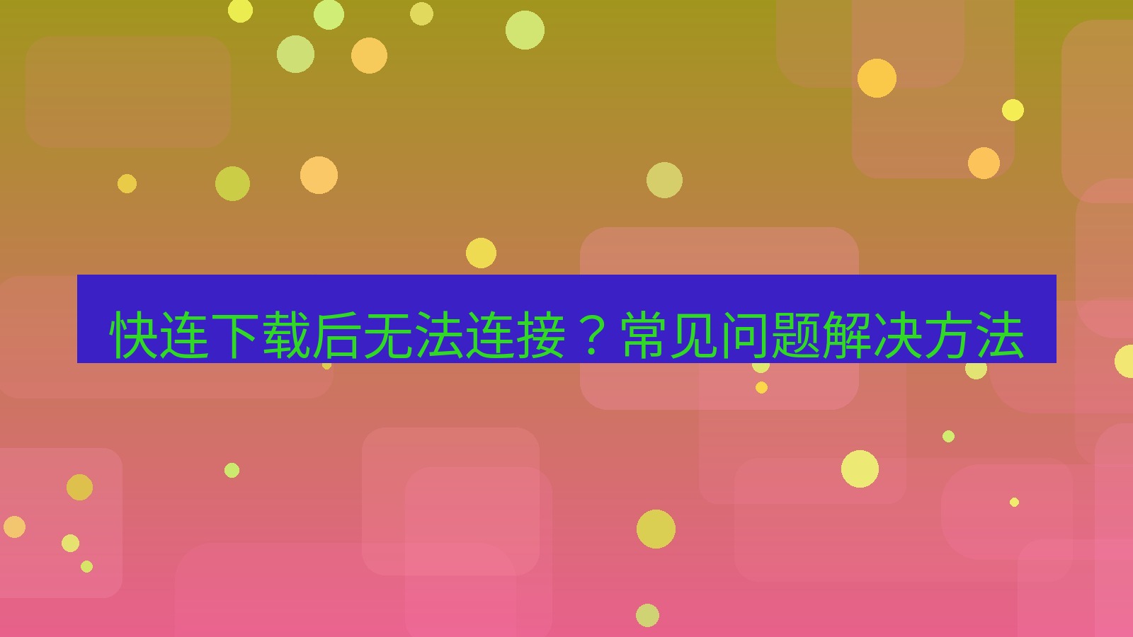 快连VPN 快连下载后无法连接？常见问题解决方法