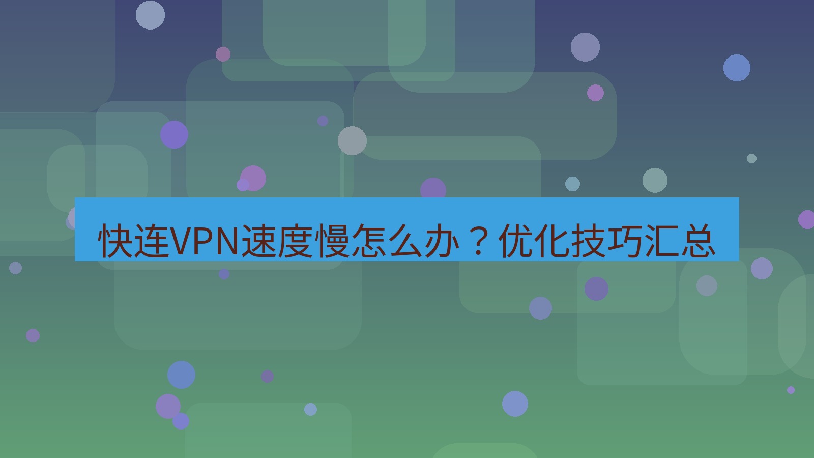 快连VPN 快连VPN速度慢怎么办？优化技巧汇总