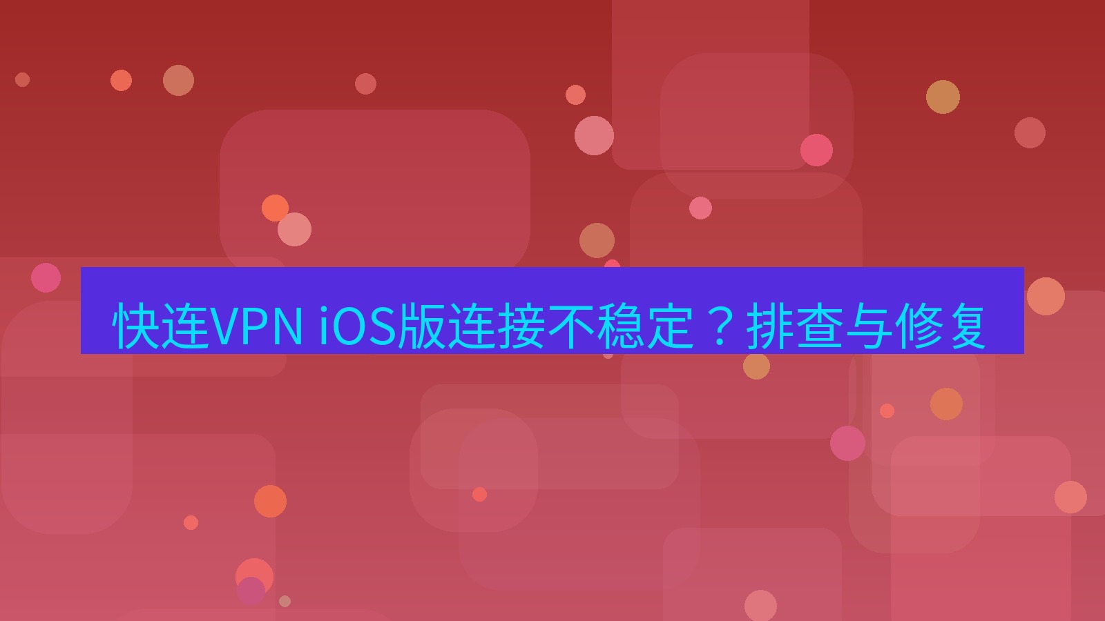 快连VPN 快连VPN iOS版连接不稳定？排查与修复