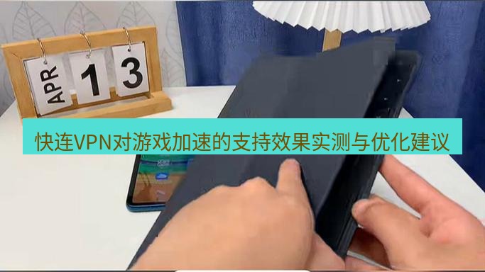 快连 快连VPN对游戏加速的支持效果实测与优化建议