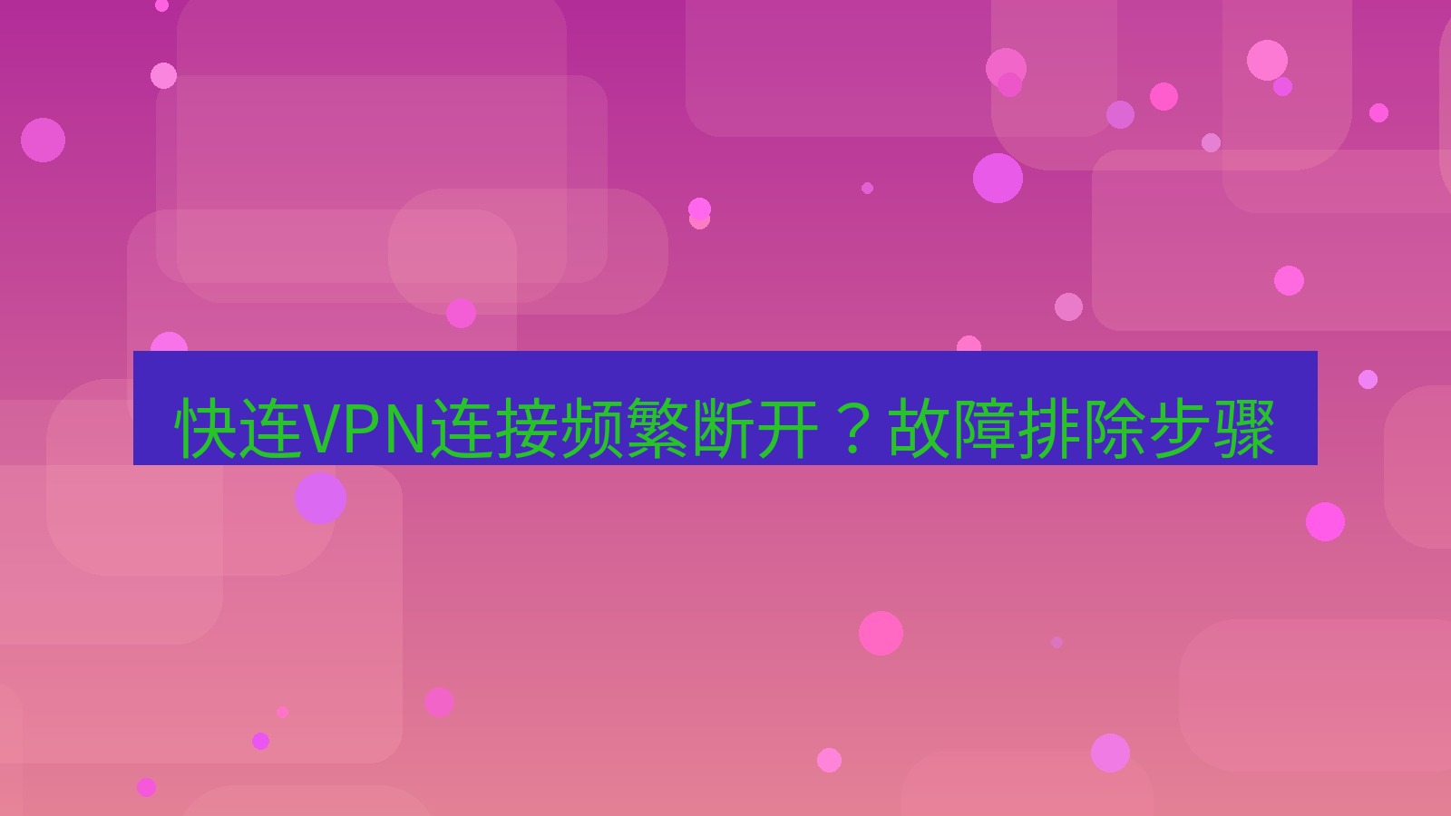 快连VPN 快连VPN连接频繁断开？故障排除步骤