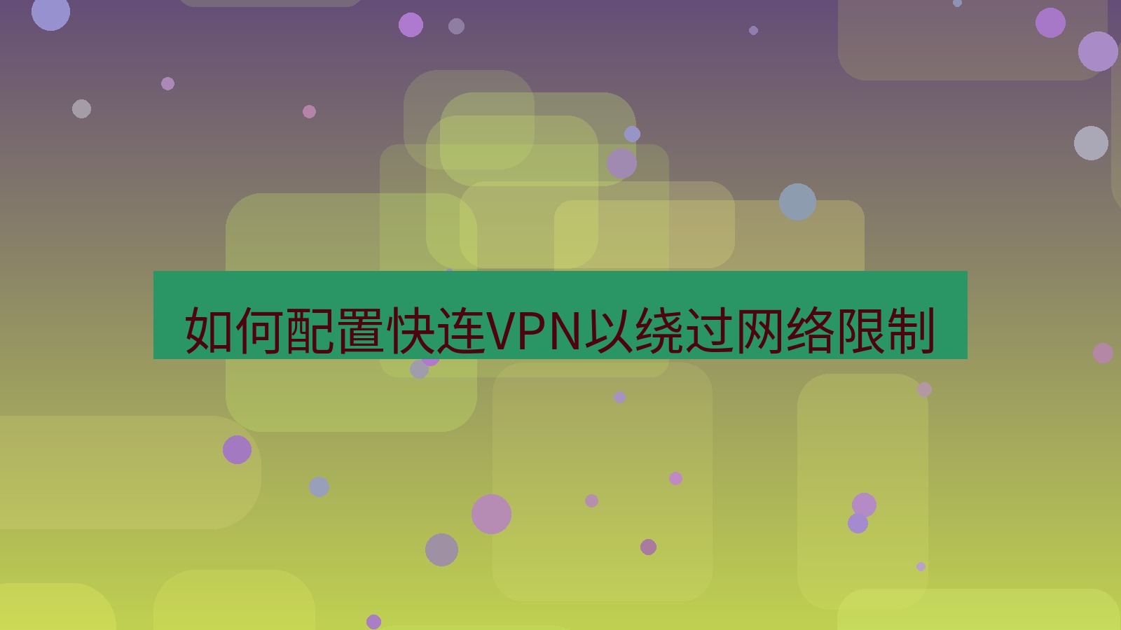 快连VPN 如何配置快连VPN以绕过网络限制