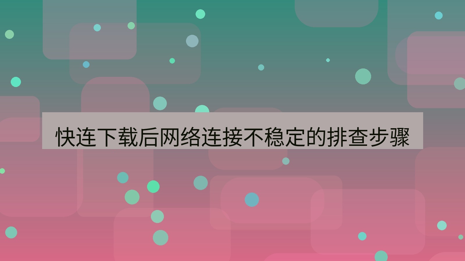 快连VPN 快连下载后网络连接不稳定的排查步骤