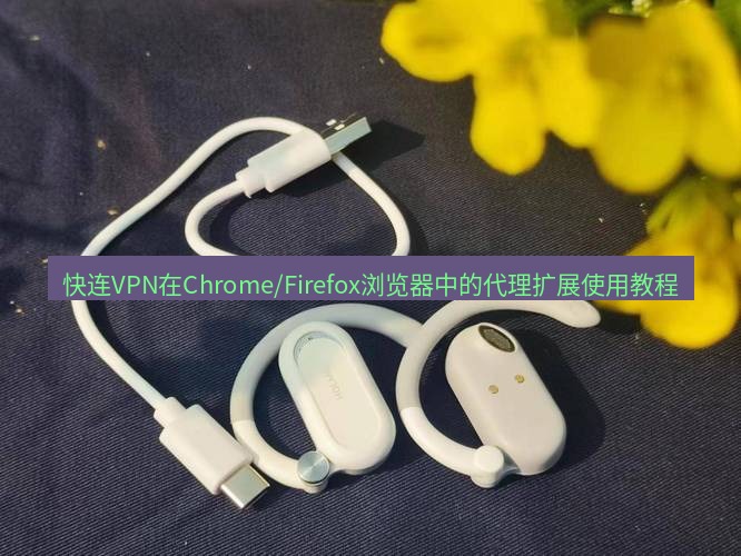 快连 快连VPN在Chrome/Firefox浏览器中的代理扩展使用教程