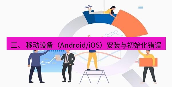 快连 三、 移动设备（Android/iOS）安装与初始化错误