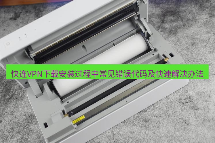 快连 快连VPN下载安装过程中常见错误代码及快速解决办法
