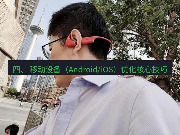 快连 四、 移动设备（Android/iOS）优化核心技巧