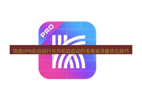 快连 快连VPN后台运行与开机自启动的省电省流量优化技巧
