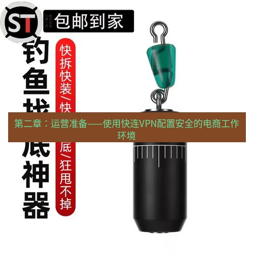 快连 第二章：运营准备——使用快连VPN配置安全的电商工作环境