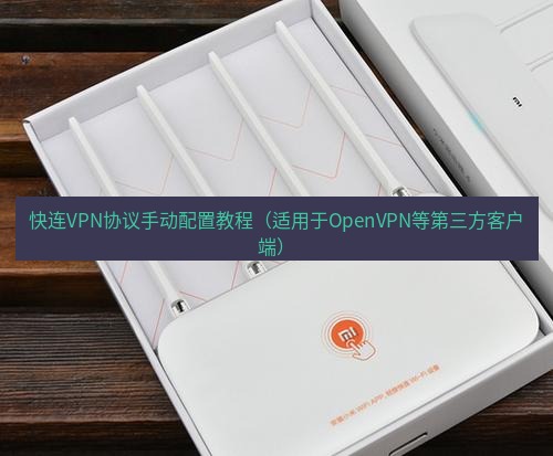 快连 快连VPN协议手动配置教程（适用于OpenVPN等第三方客户端）