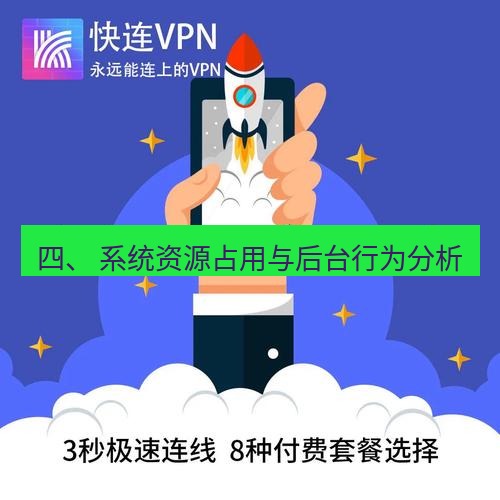 快连 四、 系统资源占用与后台行为分析