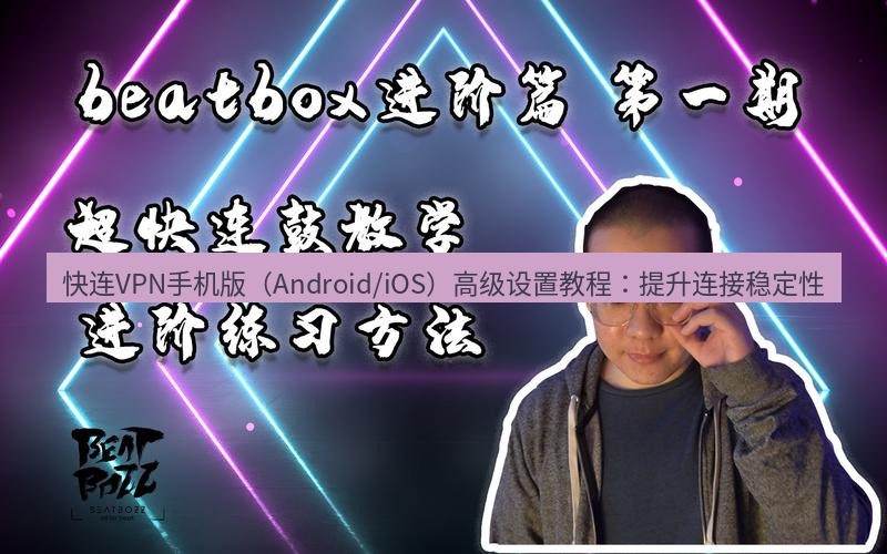 快连 快连VPN手机版（Android/iOS）高级设置教程：提升连接稳定性
