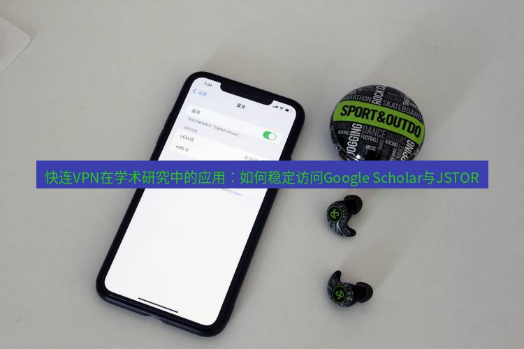 快连 快连VPN在学术研究中的应用：如何稳定访问Google Scholar与JSTOR