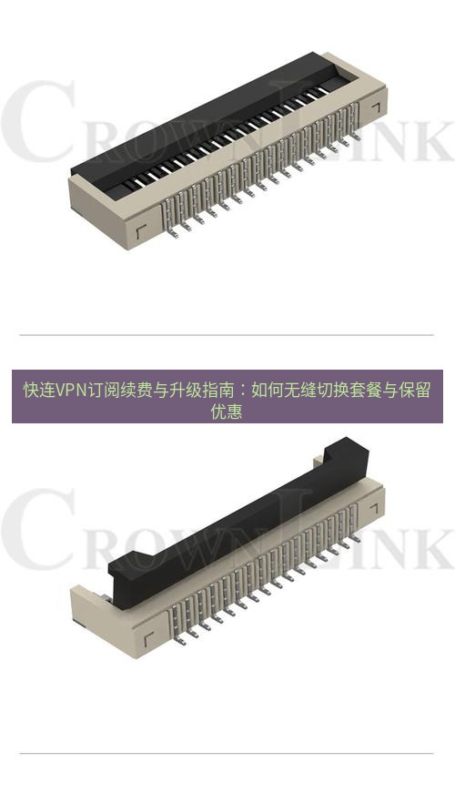 快连 快连VPN订阅续费与升级指南：如何无缝切换套餐与保留优惠