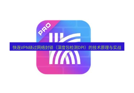 快连 快连VPN绕过网络封锁（深度包检测DPI）的技术原理与实战