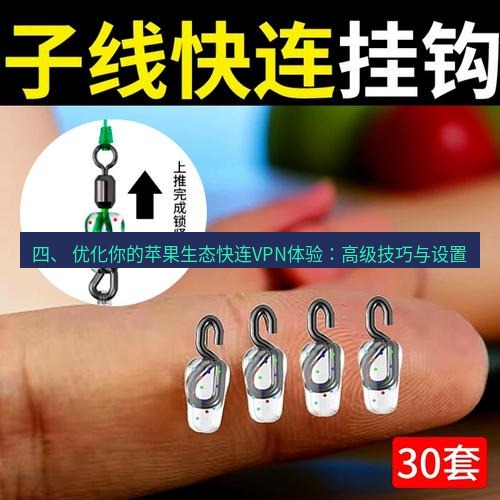 快连 四、 优化你的苹果生态快连VPN体验：高级技巧与设置