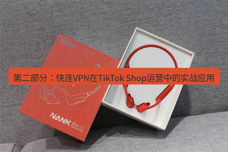 快连 第二部分：快连VPN在TikTok Shop运营中的实战应用