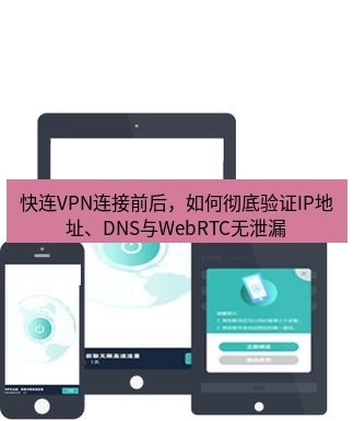 快连 快连VPN连接前后，如何彻底验证IP地址、DNS与WebRTC无泄漏