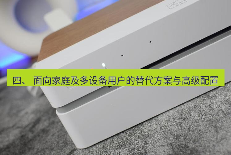 快连 四、 面向家庭及多设备用户的替代方案与高级配置