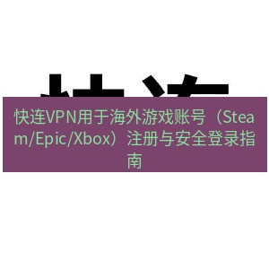 快连 快连VPN用于海外游戏账号（Steam/Epic/Xbox）注册与安全登录指南