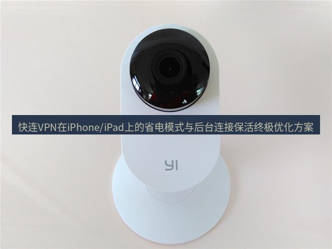 快连 快连VPN在iPhone/iPad上的省电模式与后台连接保活终极优化方案