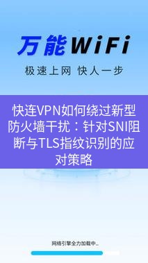 快连 快连VPN如何绕过新型防火墙干扰：针对SNI阻断与TLS指纹识别的应对策略