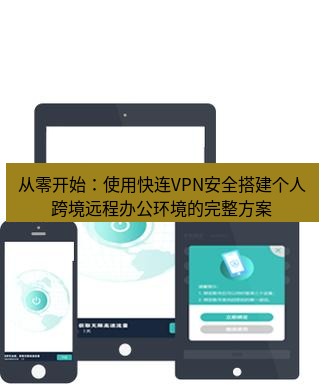 快连 从零开始：使用快连VPN安全搭建个人跨境远程办公环境的完整方案
