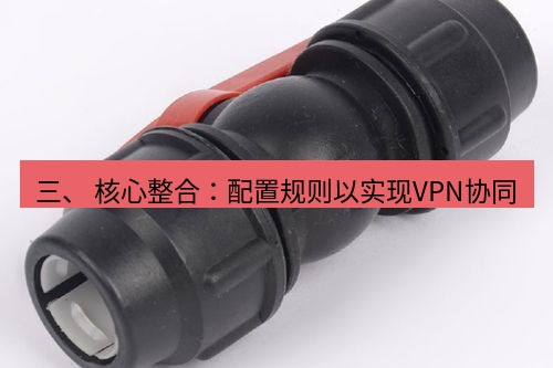 快连 三、 核心整合：配置规则以实现VPN协同