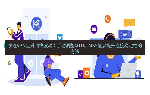 快连 快连VPN应对网络波动：手动调整MTU、MSS值以提升连接稳定性的方法
