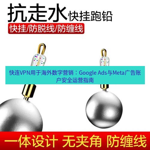 快连 快连VPN用于海外数字营销：Google Ads与Meta广告账户安全运营指南