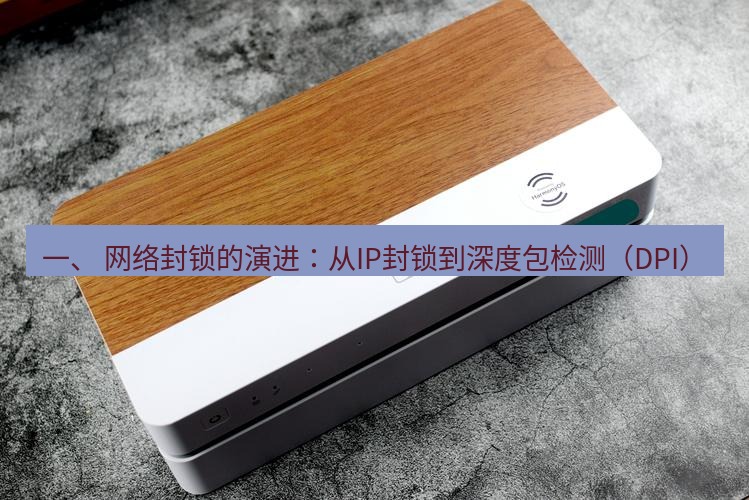 快连 一、 网络封锁的演进：从IP封锁到深度包检测（DPI）