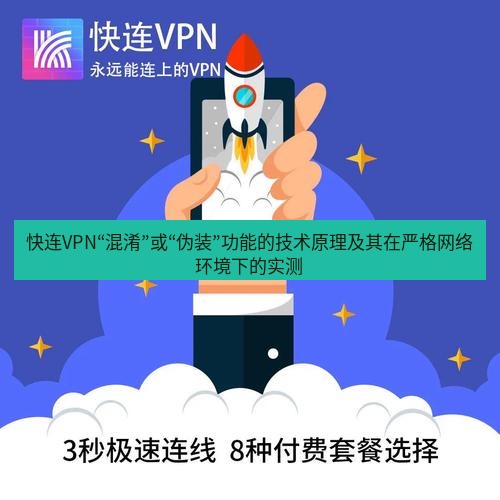 快连 快连VPN“混淆”或“伪装”功能的技术原理及其在严格网络环境下的实测